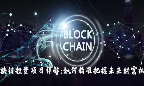 区块链投资项目详解:如何精准把握未来财富机会