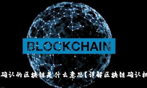 ### 已确认的区块链是什么意思?详解区块链确认机制与应用