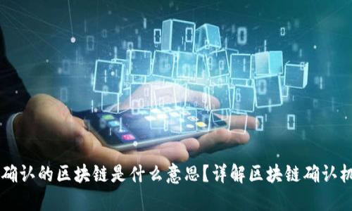 ### 已确认的区块链是什么意思?详解区块链确认机制与应用