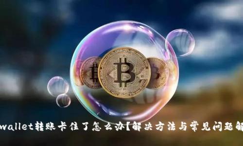 tpwallet转账卡住了怎么办?解决方法与常见问题解析