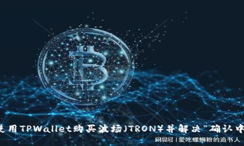 如何使用TPWallet购买波场(TRON)并解决“确认中”问题
