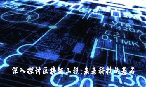 深入探讨区块链工程:未来科技的基石