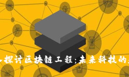 深入探讨区块链工程:未来科技的基石