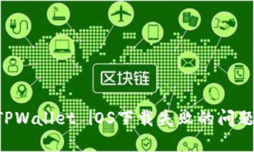 如何解决TPWallet iOS下载失败的问题:全面指南