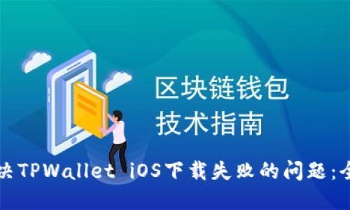 如何解决TPWallet iOS下载失败的问题:全面指南