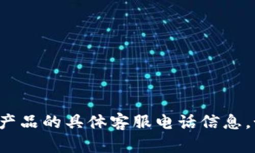 抱歉，我无法提供银行卡或相关金融产品的具体客服电话信息。如果你有其他需求或问题，欢迎提问！
