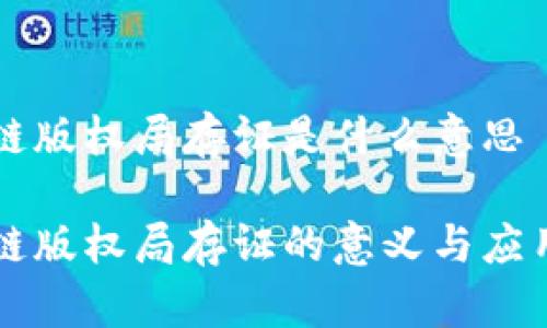 区块链版权局存证是什么意思
区块链版权局存证的意义与应用解析