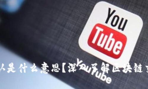 区块链的确认是什么意思?深入了解区块链交易确认机制