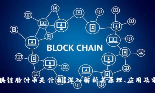 区块链脸付币是什么?深入解析其原理、应用及前景