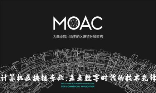 计算机区块链专业:未来数字时代的技术先锋