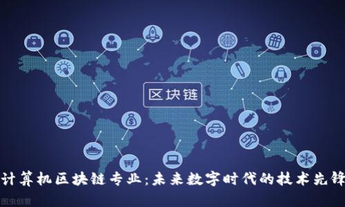 计算机区块链专业:未来数字时代的技术先锋