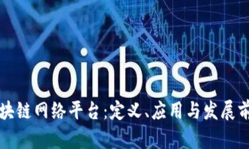 区块链网络平台:定义、应用与发展前景