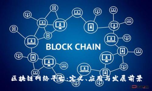 区块链网络平台:定义、应用与发展前景