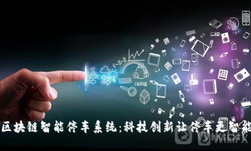 区块链智能停车系统:科技创新让停车更智能