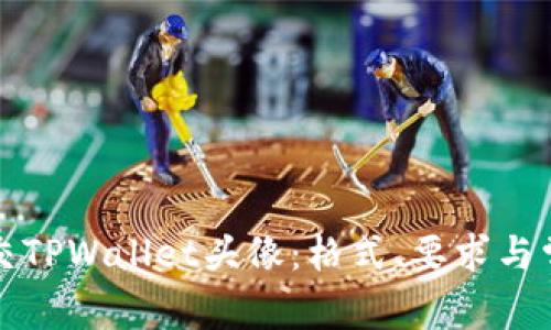 如何正确提交TPWallet头像:格式、要求与常见问题详解