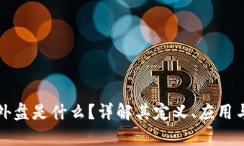 区块链外盘是什么?详解其定义、应用与发展前景