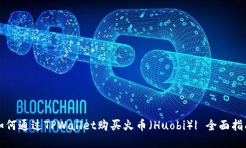 如何通过TPWallet购买火币(Huobi)| 全面指南