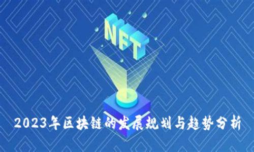 2023年区块链的发展规划与趋势分析