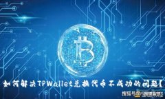 如何解决TPWallet兑换代币不成功的问题