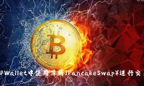 如何在TPWallet中使用薄饼(PancakeSwap)进行交易与投资