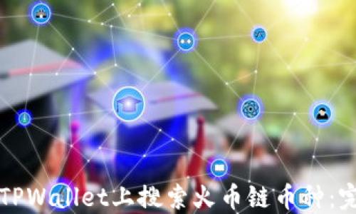 如何在TPWallet上搜索火币链币种:完整指南