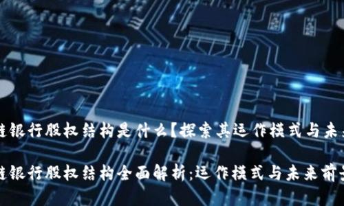 区块链银行股权结构是什么?探索其运作模式与未来前景
区块链银行股权结构全面解析:运作模式与未来前景