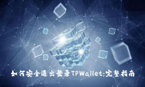 如何安全退出登录TPWallet:完整指南