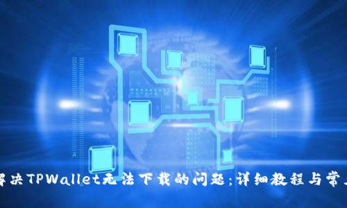 如何解决TPWallet无法下载的问题：详细教程与常见问答