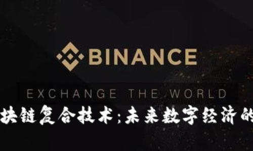 深入解析区块链复合技术:未来数字经济的核心驱动力
