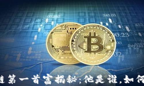 
区块链第一首富揭秘：他是谁，如何崛起？