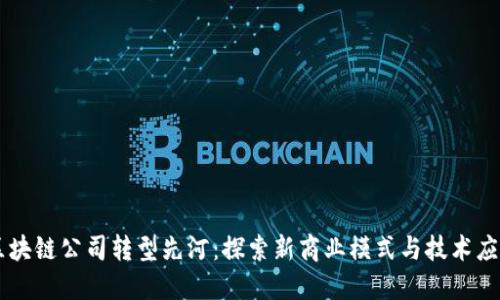 区块链公司转型先河:探索新商业模式与技术应用