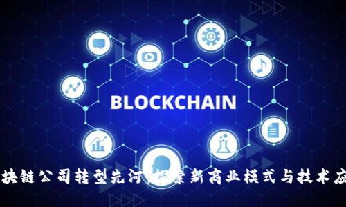 区块链公司转型先河:探索新商业模式与技术应用