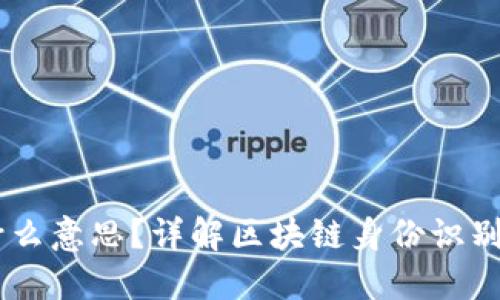 区块链ID是什么意思?详解区块链身份识别系统及其应用