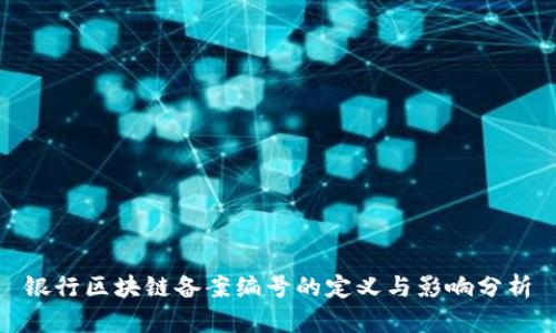 银行区块链备案编号的定义与影响分析