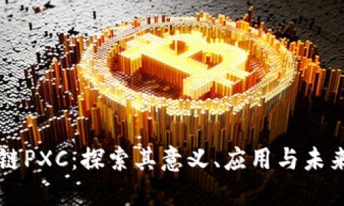 区块链PXC:探索其意义、应用与未来发展