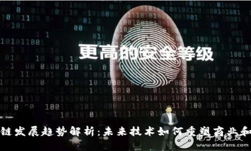 区块链发展趋势解析:未来技术如何重塑商业和社会