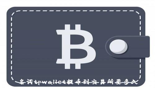 名词tpwallet提币到交易所要多久