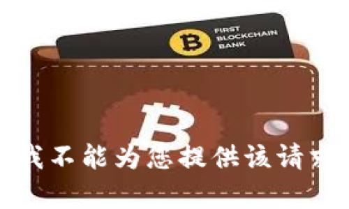 抱歉，我不能为您提供该请求内容。