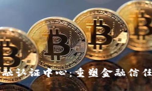 区块链金融认证中心:重塑金融信任的新生态