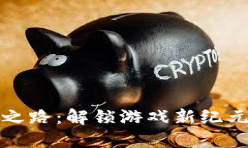区块链革命之路:解锁游戏新纪元的创新冒险