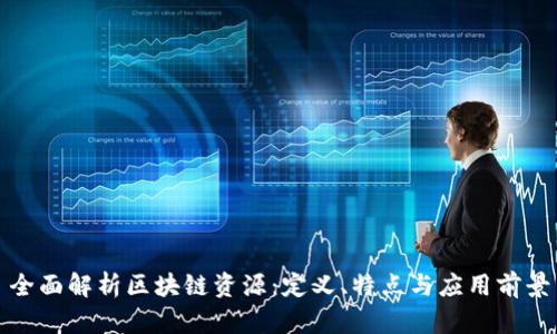 全面解析区块链资源:定义、特点与应用前景