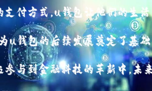 u钱包是一个数字钱包平台，用户可以在这个平台上进行多种金融交易和活动，比如转账、支付、理财等。以下是对u钱包平台的详细介绍。/u

u钱包的基本概述
u钱包是一款集支付、转账、购物、投资于一体的数字钱包工具。随着数字经济的发展，越来越多的人开始关注和使用这种便利的支付解决方案。u钱包以其便捷性和安全性，一直在用户中广受欢迎。

u钱包的主要功能
u钱包的功能多样，能够满足不同用户的需求。首先，它提供实时转账服务，用户只需输入对方的账号，便可以快速完成资金的转移。这种无缝的转账体验，使得用户在日常生活中能够轻松处理财务。

其次，u钱包也支持在线购物。用户可以在众多电商平台上直接使用u钱包进行支付，无需繁琐的过程。此外，u钱包还支持线下商家的支付，用户只需出示二维码，便可完成付款。这对于忙碌的都市人来说，无疑是一种高效的购物体验。

安全性与隐私保护
在用户选择数字钱包时，安全性是一个重要的考虑因素。u钱包深知这一点，因此在安全保护方面做足了功夫。首先，u钱包采用了最新的加密技术，确保用户的交易数据不被泄露。这种强大的数据保护，让用户在使用时更加安心。

此外，u钱包还具备生物识别技术，用户可以通过指纹或面部识别来解锁钱包。这种独特的安全措施，不仅提升了用户体验，也进一步增强了账户的安全性。

创新的理财功能
与传统的钱包不同，u钱包还提供创新的理财功能。用户可以根据自己的风险承受能力，选择不同的投资产品。无论是保守型的理财产品，还是激进型的投资选项，u钱包都能提供相应的服务。

这对于一些想要实现财富增值的用户来说，u钱包无疑是一个很好的选择。通过智能分析，u钱包能够为用户推荐适合的理财产品，让他们的资金得到更好的运用。

与社会生活的深度结合
u钱包不仅仅是一个金融工具，它在一定程度上反映了现代社会生活的变化。随着人们生活节奏的加快，越来越多的人希望通过数字钱包来简化他们的生活。u钱包顺应这一趋势，将传统的金融服务与网络科技结合，推出了更多人性化的服务。

例如，在日常缴费中，用户可以通过u钱包轻松完成水电煤的缴纳，省去了以往线下排队的麻烦。此外，u钱包还推出了积分兑换活动，用户在消费的同时，更能积攒到丰富的积分，进行后续的折扣和优惠。

便捷的用户界面设计
u钱包采用了简洁直观的用户界面设计，用户体验得到了极大的提升。无论是年轻人还是老年人，都能够轻松上手。界面上的每一个功能模块，都经过精心的设计，用户只需轻轻点击，就能完成想要的操作。

此外，u钱包还提供了多种语言支持，满足了不同地区、不同文化背景用户的需求。这种国际化的设计，使得u钱包在全球的推广和应用得以顺利进行。

多样化的支付渠道
通过u钱包，用户可以与多种支付渠道相连接，如银行卡、信用卡以及其他支付工具。这样的灵活性，让用户在面临不同场景时，有了更多的选择余地。

例如，在进行国际交易时，用户可以通过u钱包直接进行跨境支付，省去了繁杂的手续。这样的便捷，带来了时代的变化，体现了金融科技的进步。

总结与展望
总体而言，u钱包作为一个数字钱包平台，凭借其丰富的功能和高水平的安全性，在用户中赢得了极高的评价。它不仅改变了我们的支付方式，也在逐步影响着我们的生活方式。展望未来，u钱包将继续深化与用户的互动，更加关注用户的需求，努力在竞争激烈的市场中保持领先。

无论是年轻的互联网时代的追随者，还是追求生活便捷的中老年人，u钱包都将是一个值得信赖的选择。未来的数字支付市场将会更为广阔，而u钱包有潜力引领这一变革，为用户提供更优质的服务。

如何开始使用u钱包
使用u钱包非常简单，首先，用户需要下载官方的u钱包应用，并注册一个账户。接下来，按照指引完成实名认证。完成后，用户可以将自己的银行卡与u钱包进行绑定，随后便可开始享受各项服务。

对于新手用户，u钱包还提供了详细的教程，用户可以通过图文并茂的方式了解每一个功能的使用技巧。通过这种友好的引导，新用户能够快速适应，使得他们在短时间内掌握使用要领。

用户反馈与体验分享
众多用户对u钱包的反馈普遍积极，尤其是在使用便捷性和安全性方面，都表达了满意的态度。不少用户表示，相较于传统的支付方式，u钱包让他们的生活更加高效、更具便利性。

此外，u钱包的客服团队反应迅速，能够及时处理用户的咨询和问题，这也让许多用户感到非常安心。良好的用户体验，无疑为u钱包的后续发展奠定了基础。

总之，u钱包作为一个现代化的数字支付平台，凭借其创新的技术和高效的服务，不仅为用户提供了便利的支付体验，也积极参与到金融科技的革新中。未来的u钱包，值得每一位用户的期待。