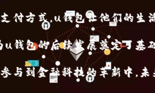 u钱包是一个数字钱包平台，用户可以在这个平台上进行多种金融交易和活动，比如转账、支付、理财等。以下是对u钱包平台的详细介绍。/u

u钱包的基本概述
u钱包是一款集支付、转账、购物、投资于一体的数字钱包工具。随着数字经济的发展，越来越多的人开始关注和使用这种便利的支付解决方案。u钱包以其便捷性和安全性，一直在用户中广受欢迎。

u钱包的主要功能
u钱包的功能多样，能够满足不同用户的需求。首先，它提供实时转账服务，用户只需输入对方的账号，便可以快速完成资金的转移。这种无缝的转账体验，使得用户在日常生活中能够轻松处理财务。

其次，u钱包也支持在线购物。用户可以在众多电商平台上直接使用u钱包进行支付，无需繁琐的过程。此外，u钱包还支持线下商家的支付，用户只需出示二维码，便可完成付款。这对于忙碌的都市人来说，无疑是一种高效的购物体验。

安全性与隐私保护
在用户选择数字钱包时，安全性是一个重要的考虑因素。u钱包深知这一点，因此在安全保护方面做足了功夫。首先，u钱包采用了最新的加密技术，确保用户的交易数据不被泄露。这种强大的数据保护，让用户在使用时更加安心。

此外，u钱包还具备生物识别技术，用户可以通过指纹或面部识别来解锁钱包。这种独特的安全措施，不仅提升了用户体验，也进一步增强了账户的安全性。

创新的理财功能
与传统的钱包不同，u钱包还提供创新的理财功能。用户可以根据自己的风险承受能力，选择不同的投资产品。无论是保守型的理财产品，还是激进型的投资选项，u钱包都能提供相应的服务。

这对于一些想要实现财富增值的用户来说，u钱包无疑是一个很好的选择。通过智能分析，u钱包能够为用户推荐适合的理财产品，让他们的资金得到更好的运用。

与社会生活的深度结合
u钱包不仅仅是一个金融工具，它在一定程度上反映了现代社会生活的变化。随着人们生活节奏的加快，越来越多的人希望通过数字钱包来简化他们的生活。u钱包顺应这一趋势，将传统的金融服务与网络科技结合，推出了更多人性化的服务。

例如，在日常缴费中，用户可以通过u钱包轻松完成水电煤的缴纳，省去了以往线下排队的麻烦。此外，u钱包还推出了积分兑换活动，用户在消费的同时，更能积攒到丰富的积分，进行后续的折扣和优惠。

便捷的用户界面设计
u钱包采用了简洁直观的用户界面设计，用户体验得到了极大的提升。无论是年轻人还是老年人，都能够轻松上手。界面上的每一个功能模块，都经过精心的设计，用户只需轻轻点击，就能完成想要的操作。

此外，u钱包还提供了多种语言支持，满足了不同地区、不同文化背景用户的需求。这种国际化的设计，使得u钱包在全球的推广和应用得以顺利进行。

多样化的支付渠道
通过u钱包，用户可以与多种支付渠道相连接，如银行卡、信用卡以及其他支付工具。这样的灵活性，让用户在面临不同场景时，有了更多的选择余地。

例如，在进行国际交易时，用户可以通过u钱包直接进行跨境支付，省去了繁杂的手续。这样的便捷，带来了时代的变化，体现了金融科技的进步。

总结与展望
总体而言，u钱包作为一个数字钱包平台，凭借其丰富的功能和高水平的安全性，在用户中赢得了极高的评价。它不仅改变了我们的支付方式，也在逐步影响着我们的生活方式。展望未来，u钱包将继续深化与用户的互动，更加关注用户的需求，努力在竞争激烈的市场中保持领先。

无论是年轻的互联网时代的追随者，还是追求生活便捷的中老年人，u钱包都将是一个值得信赖的选择。未来的数字支付市场将会更为广阔，而u钱包有潜力引领这一变革，为用户提供更优质的服务。

如何开始使用u钱包
使用u钱包非常简单，首先，用户需要下载官方的u钱包应用，并注册一个账户。接下来，按照指引完成实名认证。完成后，用户可以将自己的银行卡与u钱包进行绑定，随后便可开始享受各项服务。

对于新手用户，u钱包还提供了详细的教程，用户可以通过图文并茂的方式了解每一个功能的使用技巧。通过这种友好的引导，新用户能够快速适应，使得他们在短时间内掌握使用要领。

用户反馈与体验分享
众多用户对u钱包的反馈普遍积极，尤其是在使用便捷性和安全性方面，都表达了满意的态度。不少用户表示，相较于传统的支付方式，u钱包让他们的生活更加高效、更具便利性。

此外，u钱包的客服团队反应迅速，能够及时处理用户的咨询和问题，这也让许多用户感到非常安心。良好的用户体验，无疑为u钱包的后续发展奠定了基础。

总之，u钱包作为一个现代化的数字支付平台，凭借其创新的技术和高效的服务，不仅为用户提供了便利的支付体验，也积极参与到金融科技的革新中。未来的u钱包，值得每一位用户的期待。