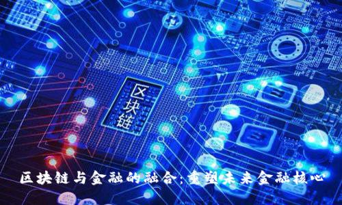 区块链与金融的融合:重塑未来金融核心