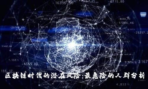 区块链时代的潜在风险:最危险的人群分析