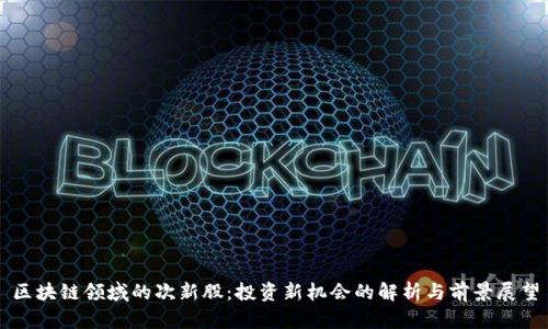 区块链领域的次新股：投资新机会的解析与前景展望