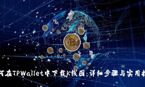 如何在TPWallet中下载K线图：详细步骤与实用技巧