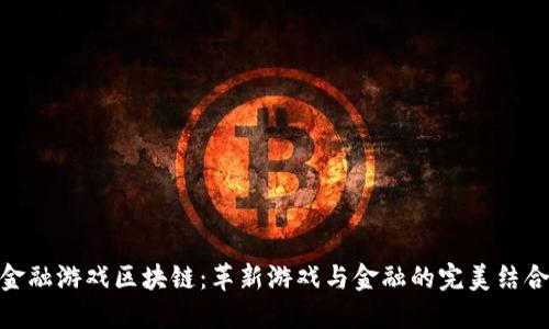 金融游戏区块链：革新游戏与金融的完美结合