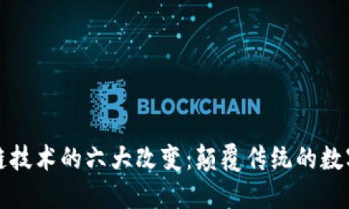 区块链技术的六大改变:颠覆传统的数字时代