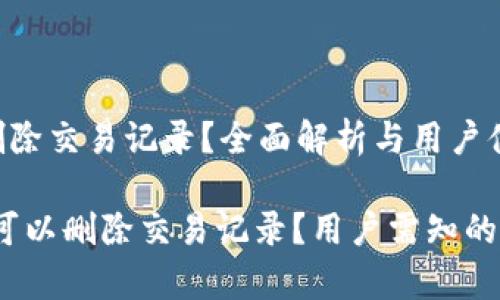 tpwallet能否删除交易记录？全面解析与用户体验

tpwallet：是否可以删除交易记录？用户需知的真相与操作指导